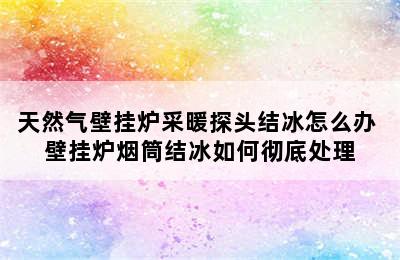 天然气壁挂炉采暖探头结冰怎么办 壁挂炉烟筒结冰如何彻底处理